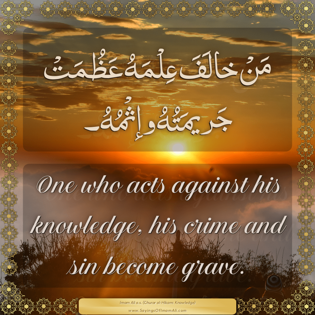 One who acts against his knowledge, his crime and sin become grave.